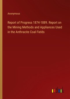 Report of Progress 1874-1889. Report on the Mining Methods and Appliances Used in the Anthracite Coal Fields - Anonymous