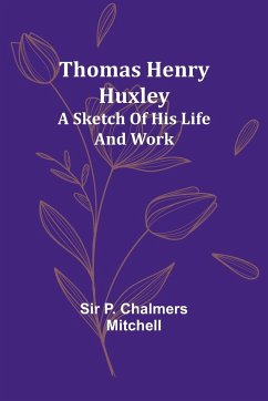 Thomas Henry Huxley; A Sketch Of His Life And Work - Mitchell, P.
