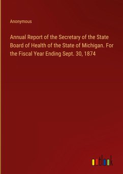 Annual Report of the Secretary of the State Board of Health of the State of Michigan. For the Fiscal Year Ending Sept. 30, 1874