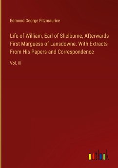 Life of William, Earl of Shelburne, Afterwards First Marguess of Lansdowne. With Extracts From His Papers and Correspondence