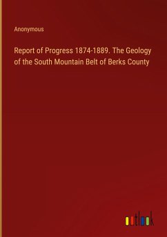 Report of Progress 1874-1889. The Geology of the South Mountain Belt of Berks County - Anonymous