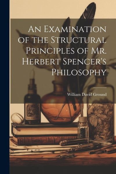 An Examination of the Structural Principles of Mr. Herbert Spencer's Philosophy An Examination of the Structural Principles of Mr. Herbert Spencer's Philosophy
