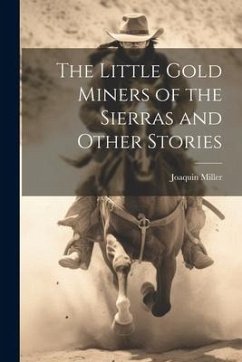 The Little Gold Miners of the Sierras and Other Stories - Miller, Joaquin