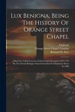 Lux Benigna, Being The History Of Orange Street Chapel - Free, Richard W; England)