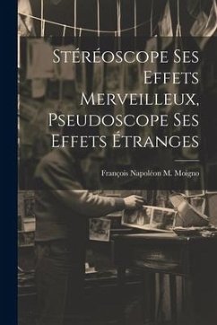 Stéréoscope Ses Effets Merveilleux, Pseudoscope Ses Effets Étranges - Moigno, François Napoléon M