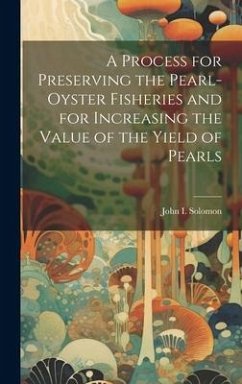 A Process for Preserving the Pearl-oyster Fisheries and for Increasing the Value of the Yield of Pearls - [Solomon, John I [From Old Catalog]