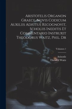 Aristotelis Organon graece. Novis codicum auxiliis adiutus recognovit, scholiis ineditis et commentario instruxit Theodorus Waitz, phil. dr; Volumen 1 - Waitz, Theodor