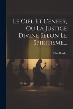 Le Ciel Et L'enfer, Ou La Justice Divine Selon Le Spiritisme... - Kardec, Allan