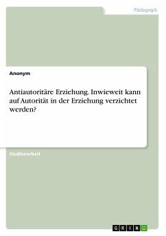 Antiautoritäre Erziehung. Inwieweit kann auf Autorität in der Erziehung verzichtet werden? - Anonymous