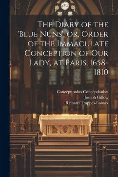 The Diary of the 'Blue Nuns', or, Order of the Immaculate Conception of Our Lady, at Paris, 1658-1810 - Gillow, Joseph; Trappes-Lomax, Richard; Conceptionists, Conceptionists