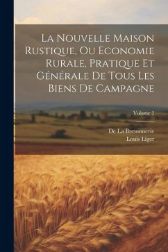 La Nouvelle Maison Rustique, Ou Economie Rurale, Pratique Et Générale De Tous Les Biens De Campagne; Volume 2 - Liger, Louis; La Bretonnerie, De