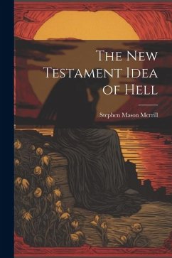 The New Testament Idea of Hell - Merrill, Stephen Mason
