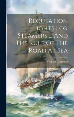 Regulation Lights For Steamers ... And The Rule Of The Road At Sea - (Capt, William Chapman