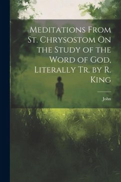 Meditations From St. Chrysostom On the Study of the Word of God, Literally Tr. by R. King - John