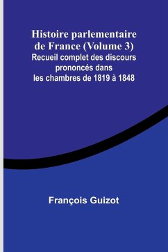 Histoire parlementaire de France (Volume 3); Recueil complet des discours prononcés dans les chambres de 1819 à 1848 - Guizot, François