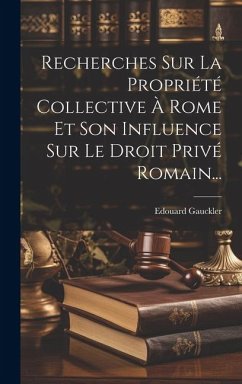 Recherches Sur La Propriété Collective À Rome Et Son Influence Sur Le Droit Privé Romain... - Gauckler, Edouard