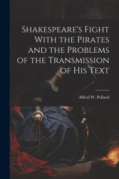 Shakespeare's Fight With the Pirates and the Problems of the Transmission of his Text - Pollard, Alfred W