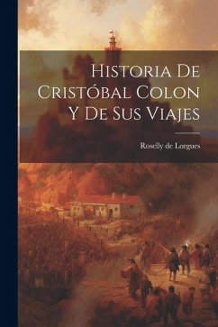 Historia de Cristóbal Colon y de Sus Viajes - Lorgues, Roselly De