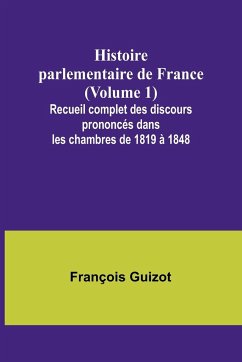 Histoire parlementaire de France (Volume 1); Recueil complet des discours prononcés dans les chambres de 1819 à 1848 - Guizot, François