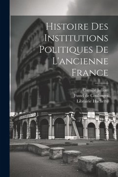 Histoire des Institutions Politiques De L'ancienne France - Coulanges, Fustel De; Jullian, Camille