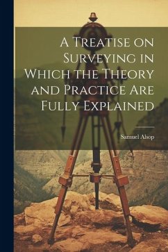 A Treatise on Surveying in Which the Theory and Practice are Fully Explained - Samuel, Alsop