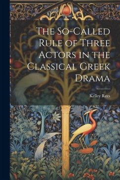 The So-Called Rule of Three Actors in the Classical Greek Drama - Rees, Kelley