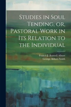 Studies in Soul Tending, or, Pastoral Work in its Relation to the Individual - Abbott-Smith, George; Allnatt, Francis J Benwell