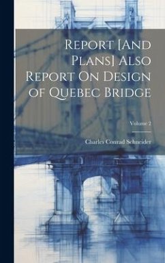 Report [And Plans] Also Report On Design of Quebec Bridge; Volume 2 - Schneider, Charles Conrad