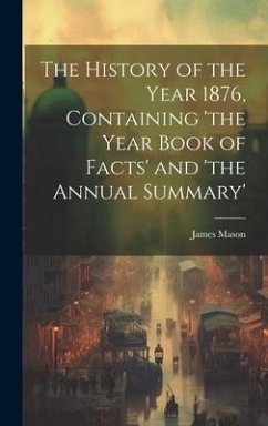 The History of the Year 1876, Containing 'the Year Book of Facts' and 'the Annual Summary' - Mason, James