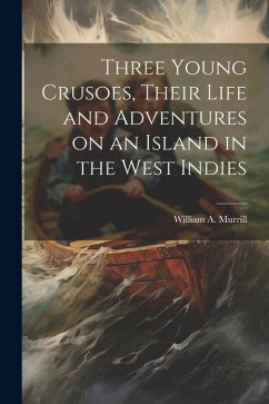 Three Young Crusoes, Their Life and Adventures on an Island in the West Indies - Murrill, William a