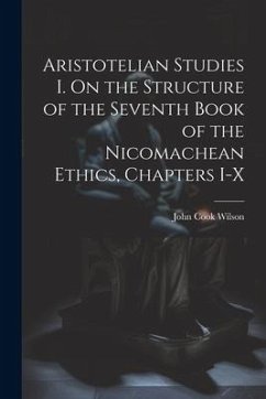Aristotelian Studies I. On the Structure of the Seventh Book of the Nicomachean Ethics, Chapters I-X - Cook, Wilson John