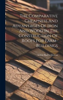 The Comparative Cheapness And Advantages Of Iron And Wood In The Construction Of Roofs For Farm-buildings - Denton, Arthur Bailey