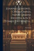 Joannis Gersonii... Opera Omnia, Novo Ordine Digesta, & In V. Tomos Distributa...