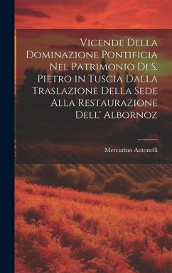 Vicende Della Dominazione Pontificia Nel Patrimonio Di S. Pietro in Tuscia Dalla Traslazione Della Sede Alla Restaurazione Dell' Albornoz - Antonelli, Mercurino