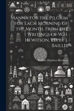 Manna for the Pilgrim for Each Morning of the Month, From the Writings of W.H. Hewitson, Ed. by J. Baillie - Hewitson, William Hepburn