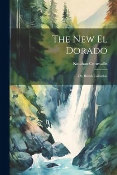 The New El Dorado; or, British Columbia - Cornwallis, Kinahan