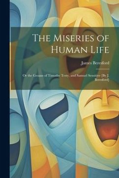 The Miseries of Human Life; Or the Groans of Timothy Testy, and Samuel Sensitive [By J. Beresford] - Beresford, James