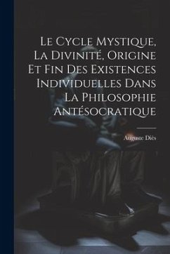 Le Cycle Mystique, La Divinité, Origine Et Fin Des Existences Individuelles Dans La Philosophie Antésocratique - Diès, Auguste