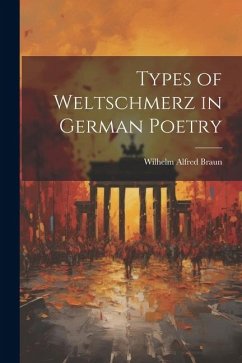 Types of Weltschmerz in German Poetry - Braun, Wilhelm Alfred