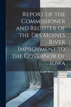 Report of the Commissioner and Register of the Des Moines River Improvment to the Governor of Iowa - Anonymous