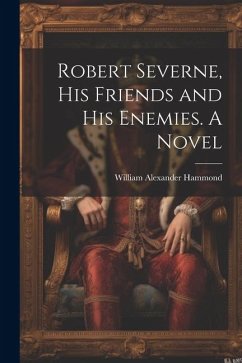Robert Severne, His Friends and His Enemies. A Novel - Hammond, William Alexander