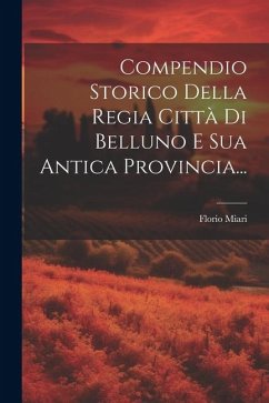Compendio Storico Della Regia Città Di Belluno E Sua Antica Provincia... - (Conte), Florio Miari