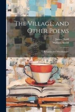 The Village; and Other Poems - Dodd, James; Antliff, William