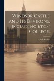 Windsor Castle and its Environs, Including Eton College;