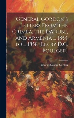General Gordon's Letters From the Crimea, the Danube, and Armenia ... 1854 to ... 1858 [Ed. by D.C. Boulger] - Gordon, Charles George