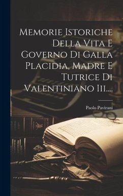 Memorie Istoriche Della Vita E Governo Di Galla Placidia, Madre E Tutrice Di Valentiniano Iii.... - Pavirani, Paolo