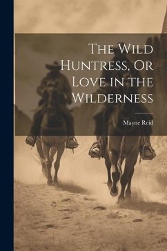 The Wild Huntress, Or Love in the Wilderness - Reid, Mayne