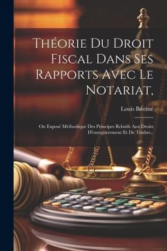 Théorie Du Droit Fiscal Dans Ses Rapports Avec Le Notariat, - Bastiné, Louis