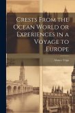 Crests From the Ocean World or Experiences in a Voyage to Europe