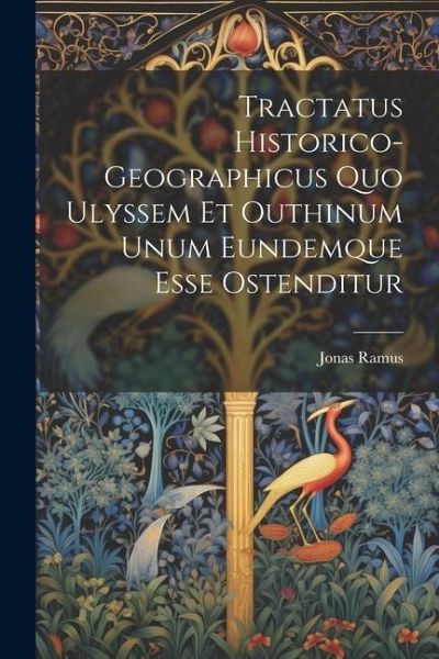 Tractatus Historico-geographicus Quo Ulyssem Et Outhinum Unum Eundemque Esse Ostenditur Tractatus Historico-geographicus Quo Ulyssem Et Outhinum Unum Eundemque Esse Ostenditur